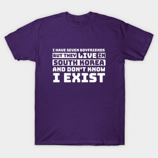 I Have Seven Boyfriends but They Live in South Korea and Don't Know I Exist - Funny BTS T-Shirt